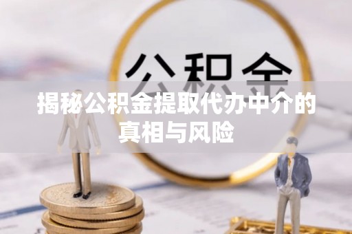 酒泉揭秘公积金提取代办中介的真相与风险