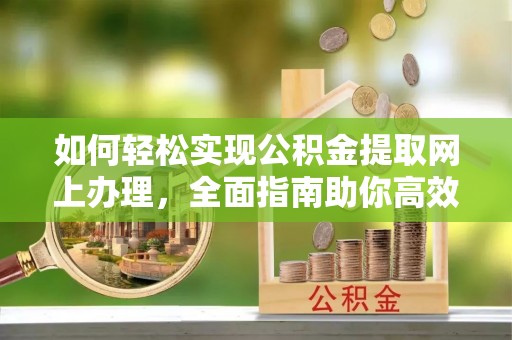 酒泉如何轻松实现公积金提取网上办理，全面指南助你高效完成