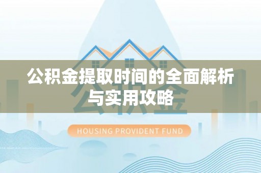 酒泉公积金提取时间的全面解析与实用攻略