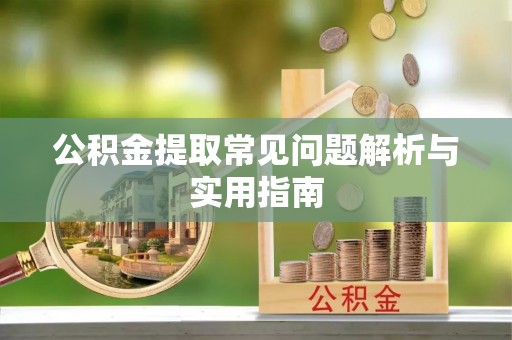 酒泉公积金提取常见问题解析与实用指南