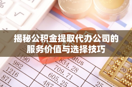 酒泉揭秘公积金提取代办公司的服务价值与选择技巧