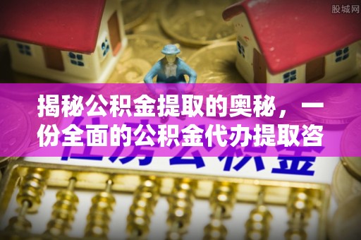 酒泉揭秘公积金提取的奥秘，一份全面的公积金代办提取咨询指南
