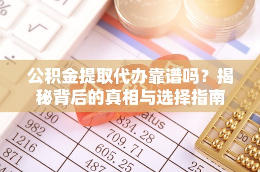 酒泉公积金提取代办靠谱吗？揭秘背后的真相与选择指南