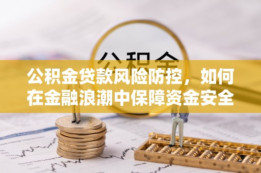 酒泉公积金贷款风险防控，如何在金融浪潮中保障资金安全