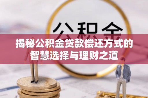 酒泉揭秘公积金贷款偿还方式的智慧选择与理财之道