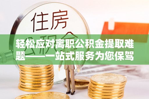 酒泉轻松应对离职公积金提取难题——一站式服务为您保驾护航