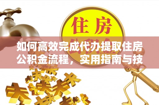 酒泉如何高效完成代办提取住房公积金流程，实用指南与技巧