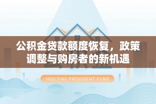 酒泉公积金贷款额度恢复，政策调整与购房者的新机遇