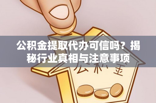 酒泉公积金提取代办可信吗？揭秘行业真相与注意事项