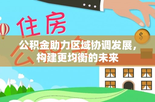 酒泉公积金助力区域协调发展，构建更均衡的未来
