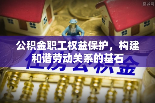 酒泉公积金职工权益保护，构建和谐劳动关系的基石