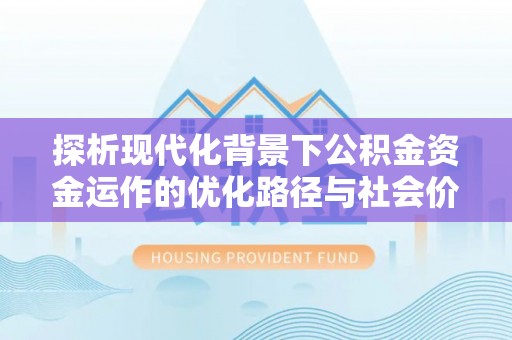 酒泉探析现代化背景下公积金资金运作的优化路径与社会价值