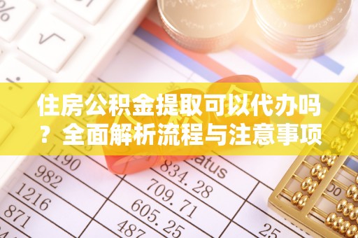 酒泉住房公积金提取可以代办吗？全面解析流程与注意事项