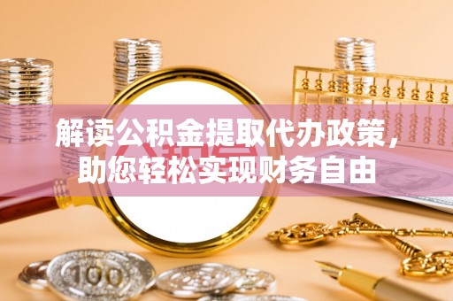 酒泉解读公积金提取代办政策，助您轻松实现财务自由