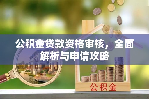酒泉公积金贷款资格审核，全面解析与申请攻略