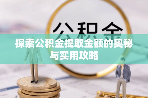 酒泉探索公积金提取金额的奥秘与实用攻略
