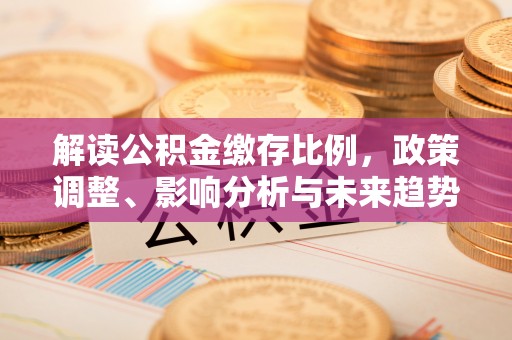 酒泉解读公积金缴存比例，政策调整、影响分析与未来趋势