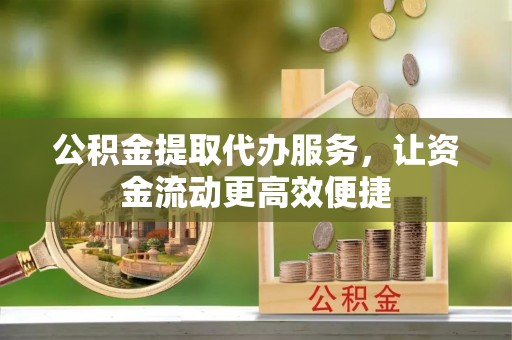 酒泉公积金提取代办服务，让资金流动更高效便捷