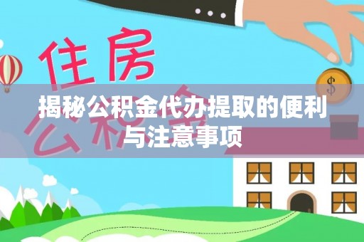 酒泉揭秘公积金代办提取的便利与注意事项