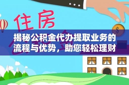 酒泉揭秘公积金代办提取业务的流程与优势，助您轻松理财