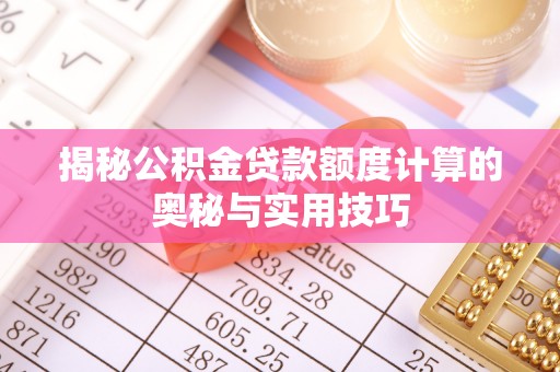 酒泉揭秘公积金贷款额度计算的奥秘与实用技巧