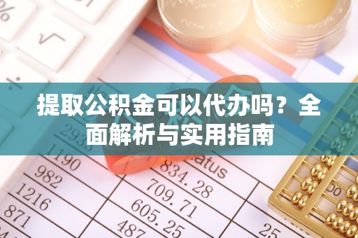酒泉提取公积金可以代办吗？全面解析与实用指南