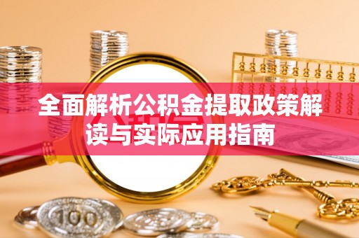 酒泉全面解析公积金提取政策解读与实际应用指南