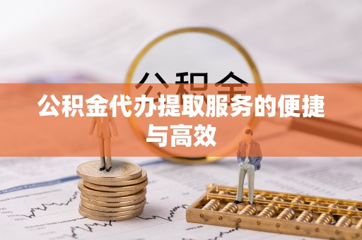 酒泉公积金代办提取服务的便捷与高效