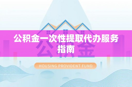 酒泉公积金一次性提取代办服务指南