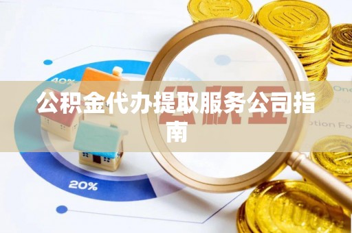 酒泉公积金代办提取服务公司指南
