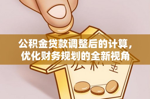 酒泉公积金贷款调整后的计算，优化财务规划的全新视角