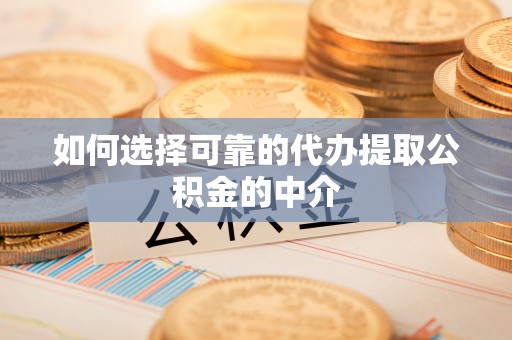 酒泉如何选择可靠的代办提取公积金的中介