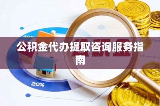 酒泉公积金代办提取咨询服务指南