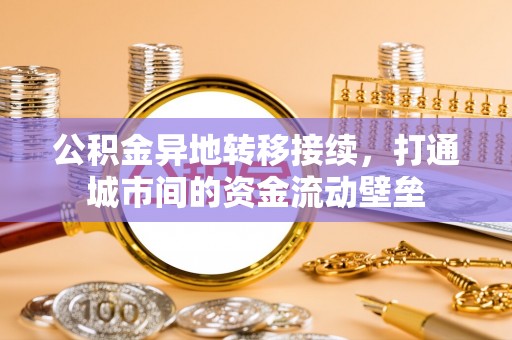 酒泉公积金异地转移接续，打通城市间的资金流动壁垒