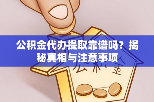 酒泉公积金代办提取靠谱吗？揭秘真相与注意事项