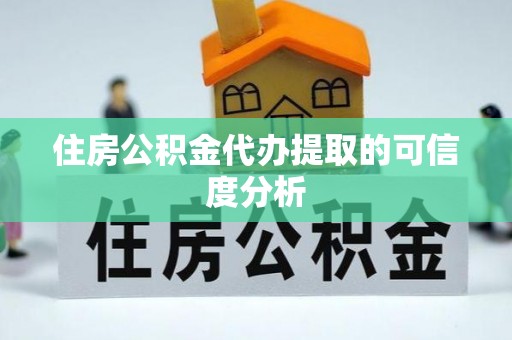 酒泉住房公积金代办提取的可信度分析