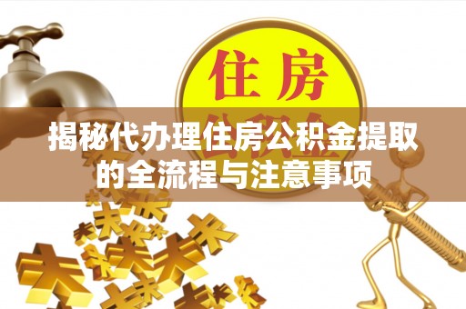 酒泉揭秘代办理住房公积金提取的全流程与注意事项