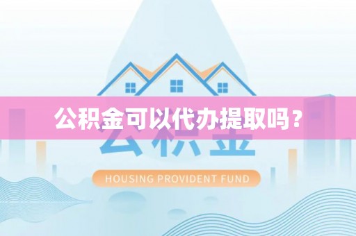 酒泉公积金可以代办提取吗？