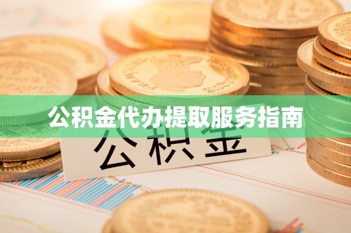 酒泉公积金代办提取服务指南