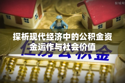 酒泉探析现代经济中的公积金资金运作与社会价值