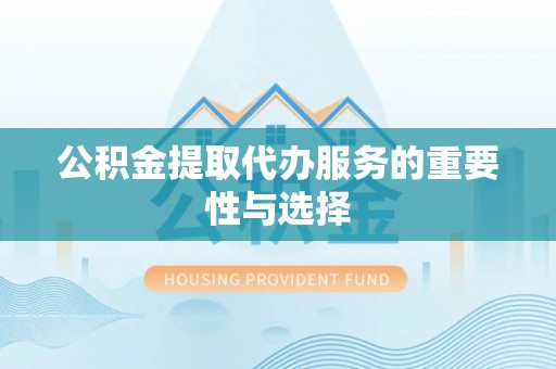 酒泉公积金提取代办服务的重要性与选择