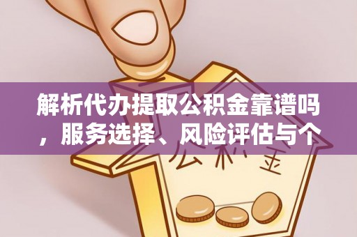 酒泉解析代办提取公积金靠谱吗，服务选择、风险评估与个人权益保障