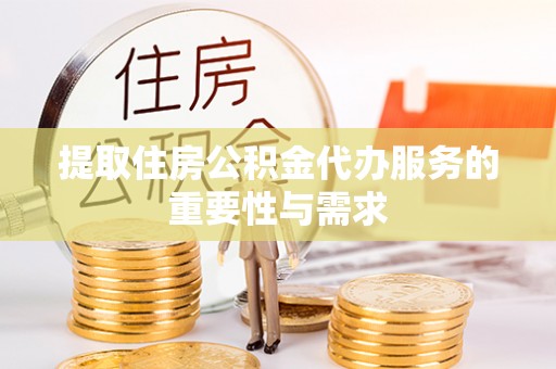 酒泉提取住房公积金代办服务的重要性与需求