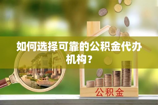 酒泉如何选择可靠的公积金代办机构？