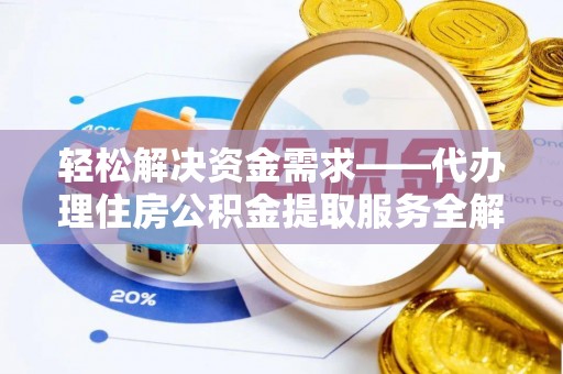 酒泉轻松解决资金需求——代办理住房公积金提取服务全解析