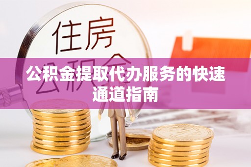酒泉公积金提取代办服务的快速通道指南
