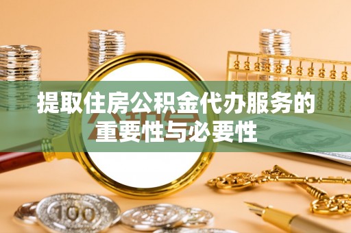 酒泉提取住房公积金代办服务的重要性与必要性