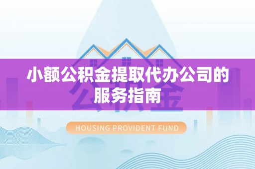 酒泉小额公积金提取代办公司的服务指南