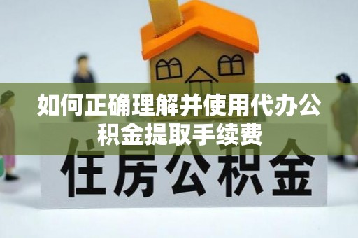 酒泉如何正确理解并使用代办公积金提取手续费