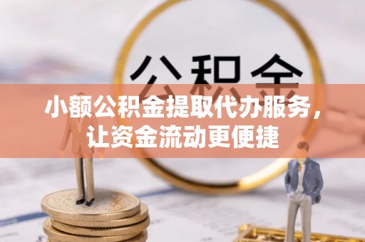 酒泉小额公积金提取代办服务，让资金流动更便捷